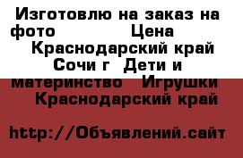 Изготовлю на заказ на фото 60*60*60 › Цена ­ 10 000 - Краснодарский край, Сочи г. Дети и материнство » Игрушки   . Краснодарский край